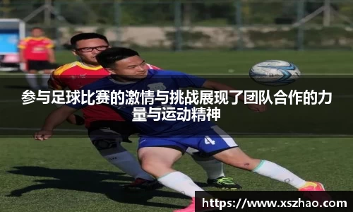 参与足球比赛的激情与挑战展现了团队合作的力量与运动精神