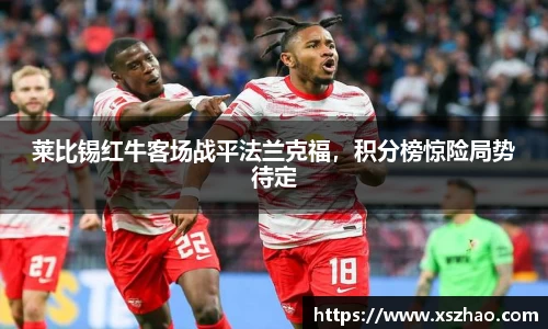 莱比锡红牛客场战平法兰克福，积分榜惊险局势待定