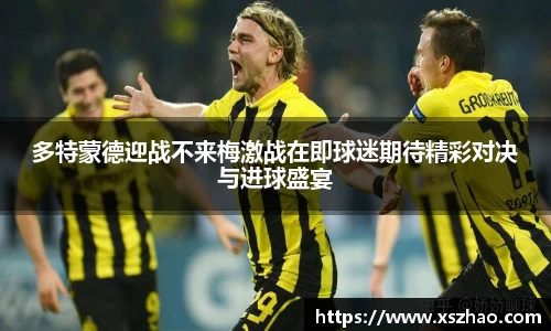 多特蒙德迎战不来梅激战在即球迷期待精彩对决与进球盛宴