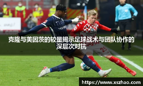 克隆与美因茨的较量揭示足球战术与团队协作的深层次对抗