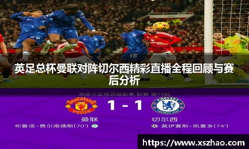 英足总杯曼联对阵切尔西精彩直播全程回顾与赛后分析