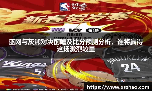 篮网与灰熊对决前瞻及比分预测分析，谁将赢得这场激烈较量