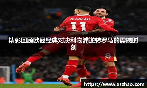 精彩回顾欧冠经典对决利物浦逆转罗马的震撼时刻