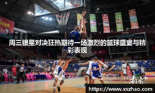 周三银星对决狂热期待一场激烈的篮球盛宴与精彩表现