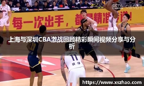 上海与深圳CBA激战回顾精彩瞬间视频分享与分析