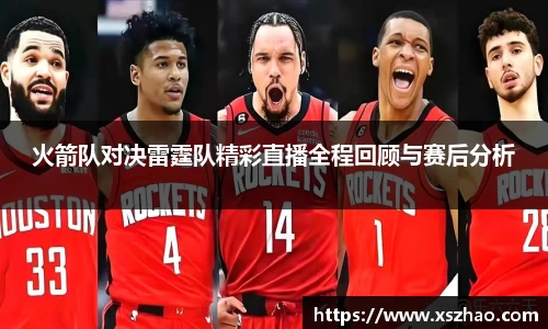 火箭队对决雷霆队精彩直播全程回顾与赛后分析