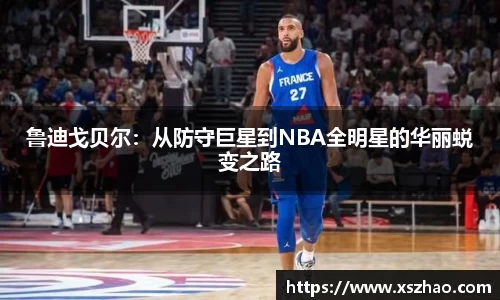 鲁迪戈贝尔：从防守巨星到NBA全明星的华丽蜕变之路