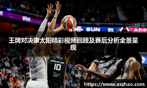 王牌对决康太阳精彩视频回顾及赛后分析全景呈现