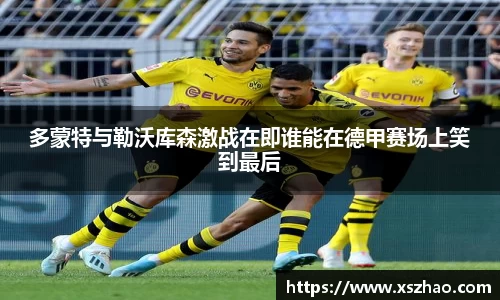 多蒙特与勒沃库森激战在即谁能在德甲赛场上笑到最后