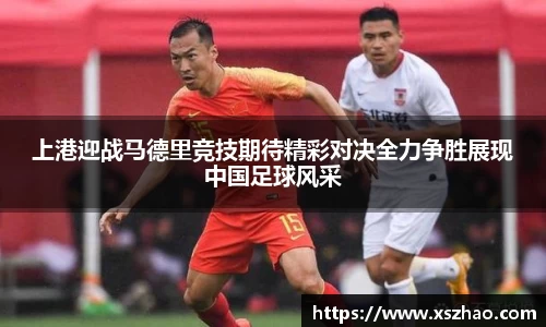 上港迎战马德里竞技期待精彩对决全力争胜展现中国足球风采