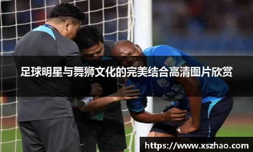 足球明星与舞狮文化的完美结合高清图片欣赏