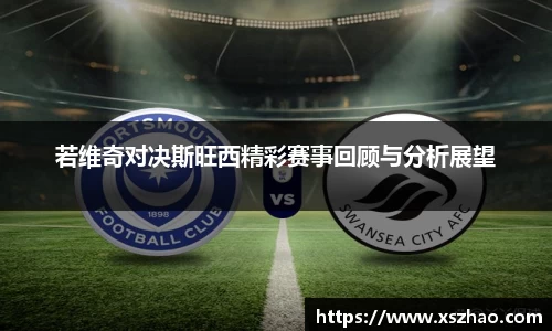 william威廉中文官网若维奇对决斯旺西精彩赛事回顾与分析展望